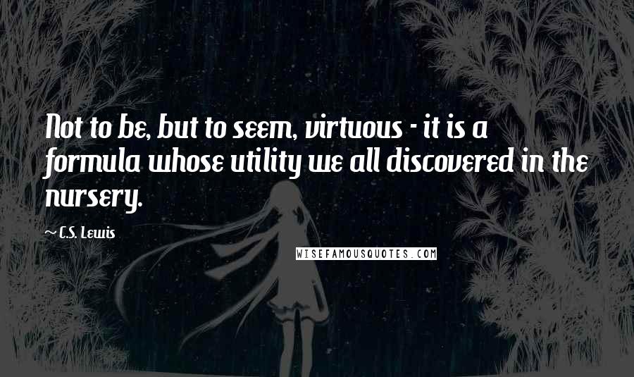 C.S. Lewis Quotes: Not to be, but to seem, virtuous - it is a formula whose utility we all discovered in the nursery.