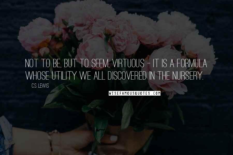 C.S. Lewis Quotes: Not to be, but to seem, virtuous - it is a formula whose utility we all discovered in the nursery.