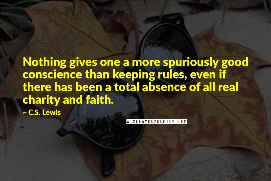 C.S. Lewis Quotes: Nothing gives one a more spuriously good conscience than keeping rules, even if there has been a total absence of all real charity and faith.