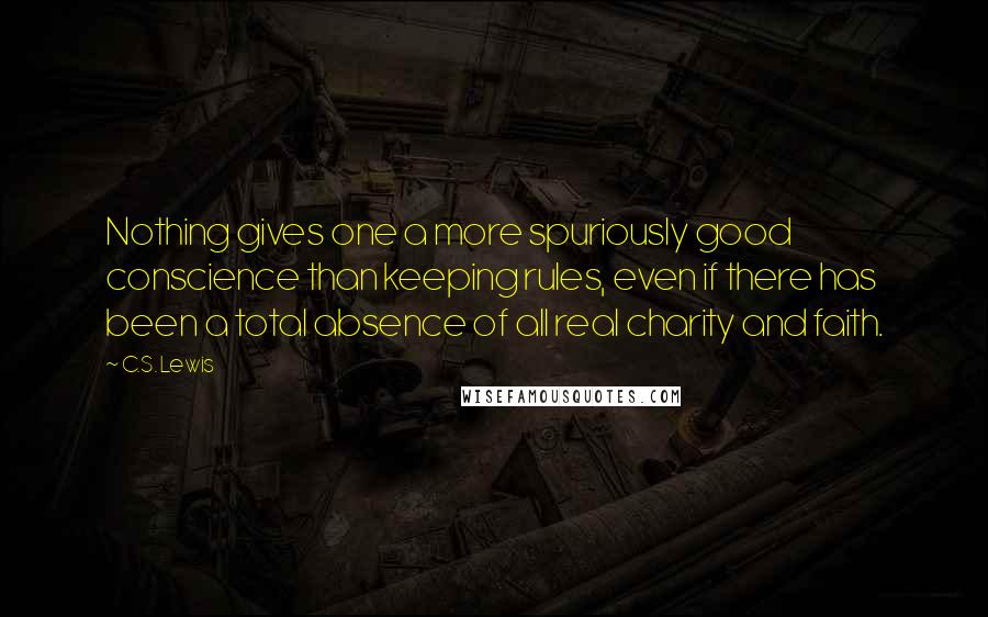 C.S. Lewis Quotes: Nothing gives one a more spuriously good conscience than keeping rules, even if there has been a total absence of all real charity and faith.