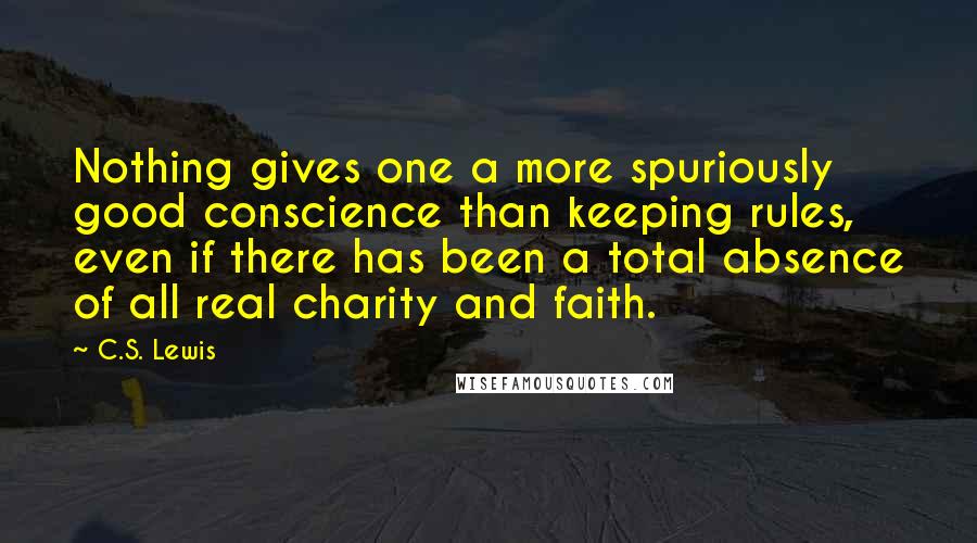 C.S. Lewis Quotes: Nothing gives one a more spuriously good conscience than keeping rules, even if there has been a total absence of all real charity and faith.