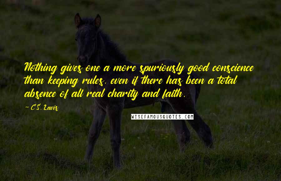 C.S. Lewis Quotes: Nothing gives one a more spuriously good conscience than keeping rules, even if there has been a total absence of all real charity and faith.