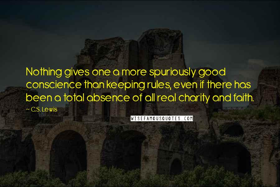 C.S. Lewis Quotes: Nothing gives one a more spuriously good conscience than keeping rules, even if there has been a total absence of all real charity and faith.