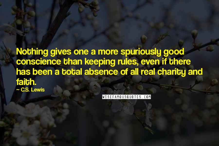 C.S. Lewis Quotes: Nothing gives one a more spuriously good conscience than keeping rules, even if there has been a total absence of all real charity and faith.