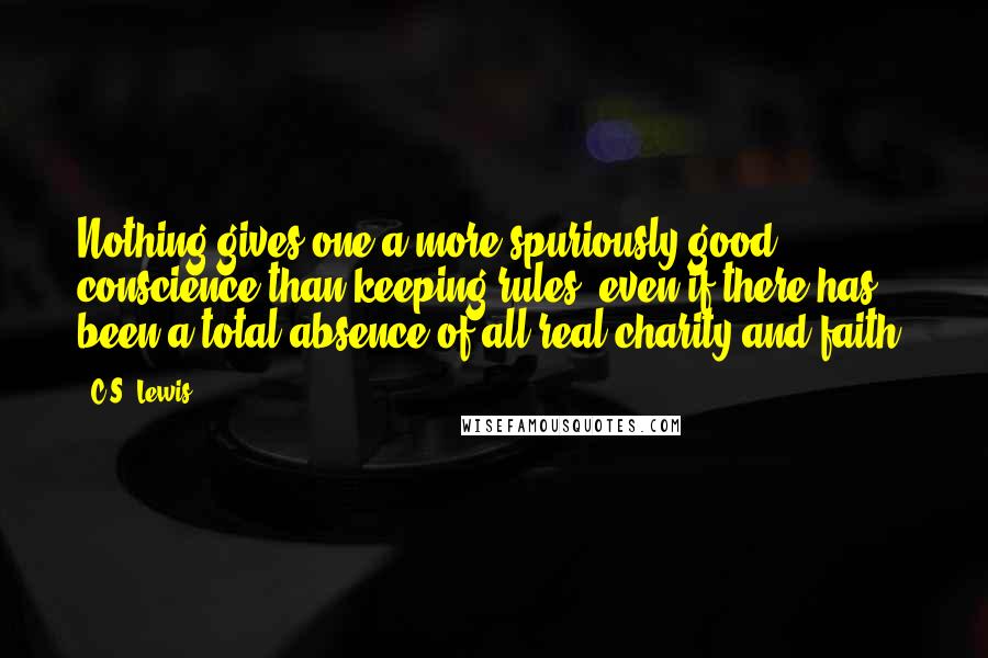 C.S. Lewis Quotes: Nothing gives one a more spuriously good conscience than keeping rules, even if there has been a total absence of all real charity and faith.