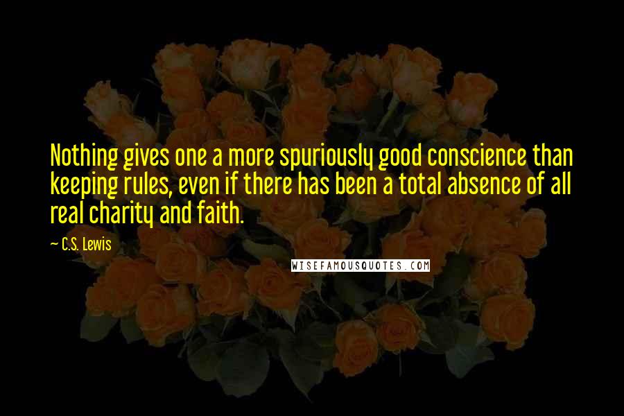 C.S. Lewis Quotes: Nothing gives one a more spuriously good conscience than keeping rules, even if there has been a total absence of all real charity and faith.