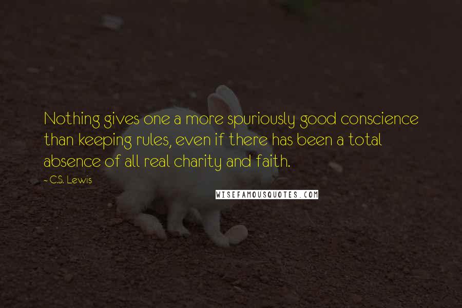 C.S. Lewis Quotes: Nothing gives one a more spuriously good conscience than keeping rules, even if there has been a total absence of all real charity and faith.