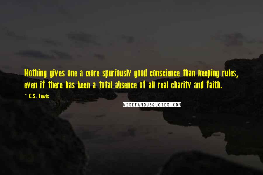 C.S. Lewis Quotes: Nothing gives one a more spuriously good conscience than keeping rules, even if there has been a total absence of all real charity and faith.