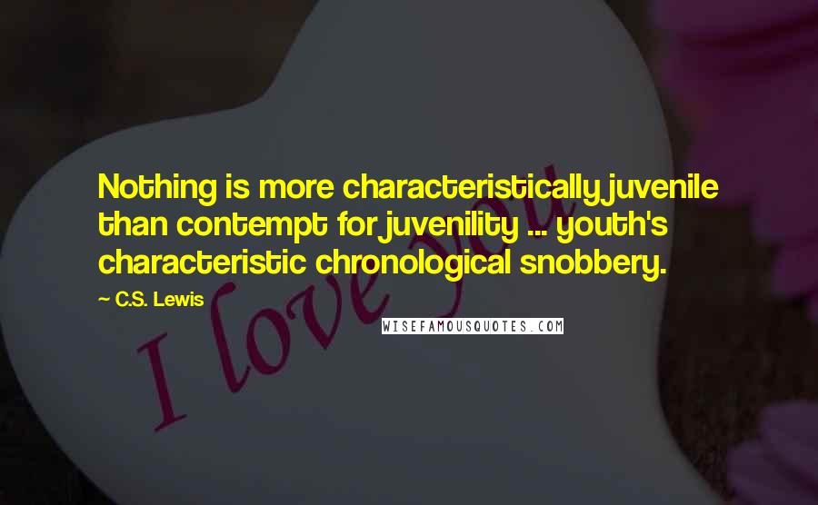 C.S. Lewis Quotes: Nothing is more characteristically juvenile than contempt for juvenility ... youth's characteristic chronological snobbery.