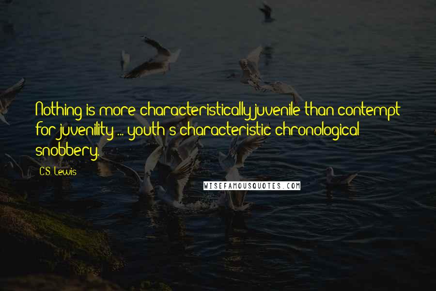 C.S. Lewis Quotes: Nothing is more characteristically juvenile than contempt for juvenility ... youth's characteristic chronological snobbery.
