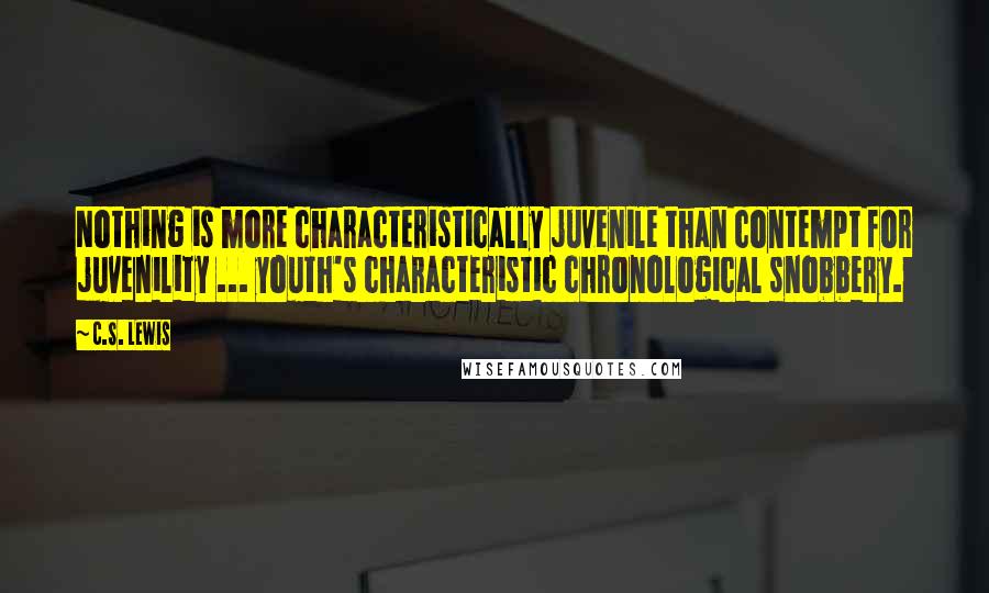 C.S. Lewis Quotes: Nothing is more characteristically juvenile than contempt for juvenility ... youth's characteristic chronological snobbery.