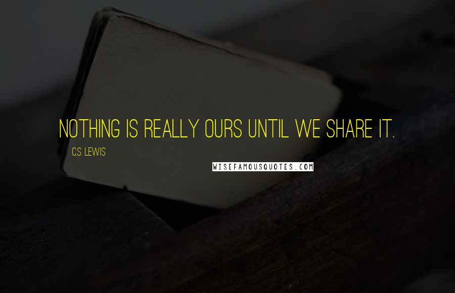 C.S. Lewis Quotes: Nothing is really ours until we share it.