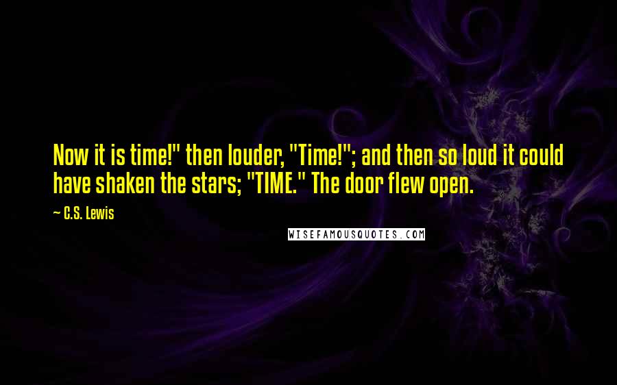 C.S. Lewis Quotes: Now it is time!" then louder, "Time!"; and then so loud it could have shaken the stars; "TIME." The door flew open.