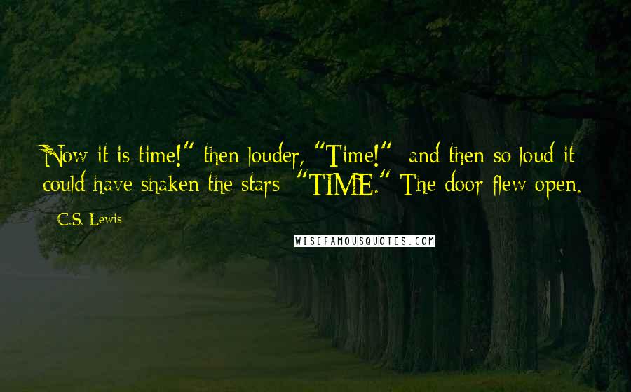 C.S. Lewis Quotes: Now it is time!" then louder, "Time!"; and then so loud it could have shaken the stars; "TIME." The door flew open.