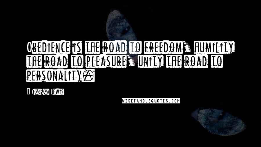 C.S. Lewis Quotes: Obedience is the road to freedom, humility the road to pleasure, unity the road to personality.