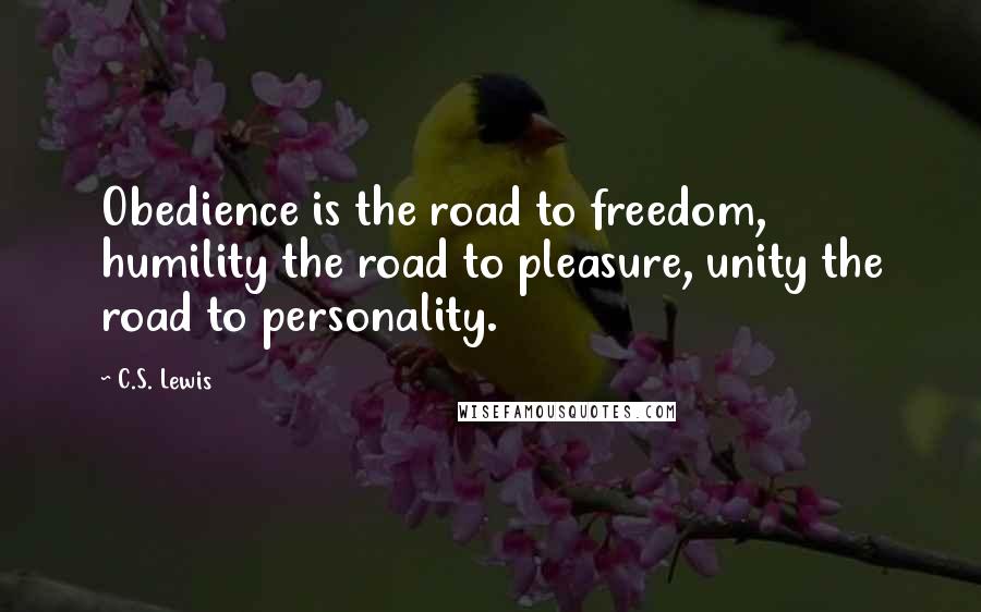 C.S. Lewis Quotes: Obedience is the road to freedom, humility the road to pleasure, unity the road to personality.