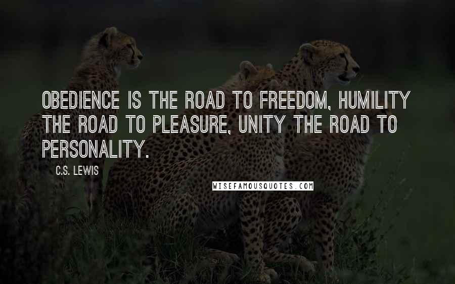 C.S. Lewis Quotes: Obedience is the road to freedom, humility the road to pleasure, unity the road to personality.