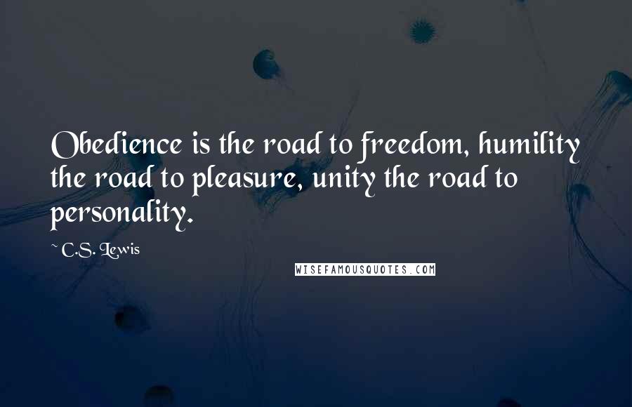 C.S. Lewis Quotes: Obedience is the road to freedom, humility the road to pleasure, unity the road to personality.