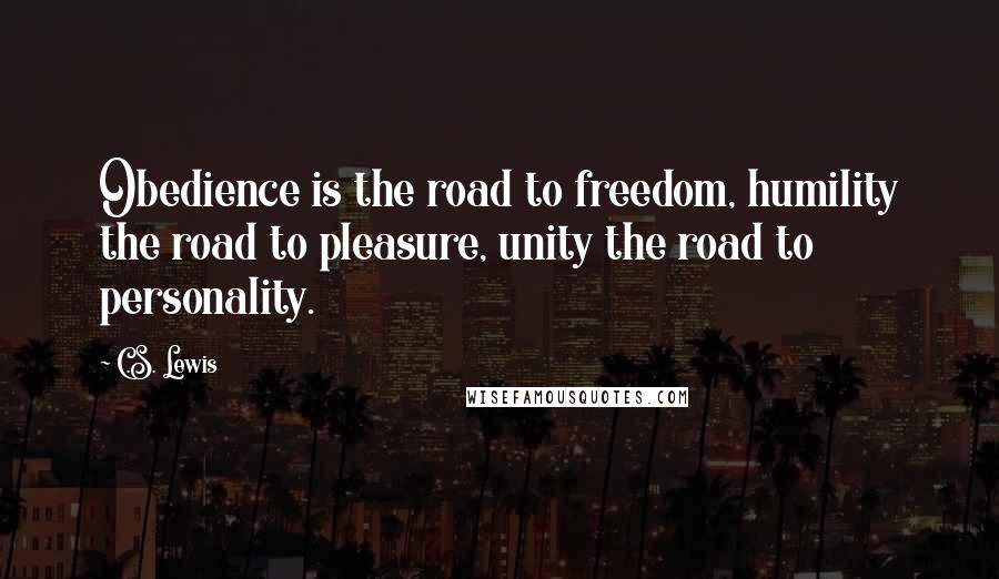 C.S. Lewis Quotes: Obedience is the road to freedom, humility the road to pleasure, unity the road to personality.