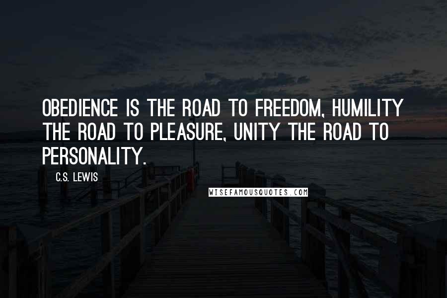 C.S. Lewis Quotes: Obedience is the road to freedom, humility the road to pleasure, unity the road to personality.