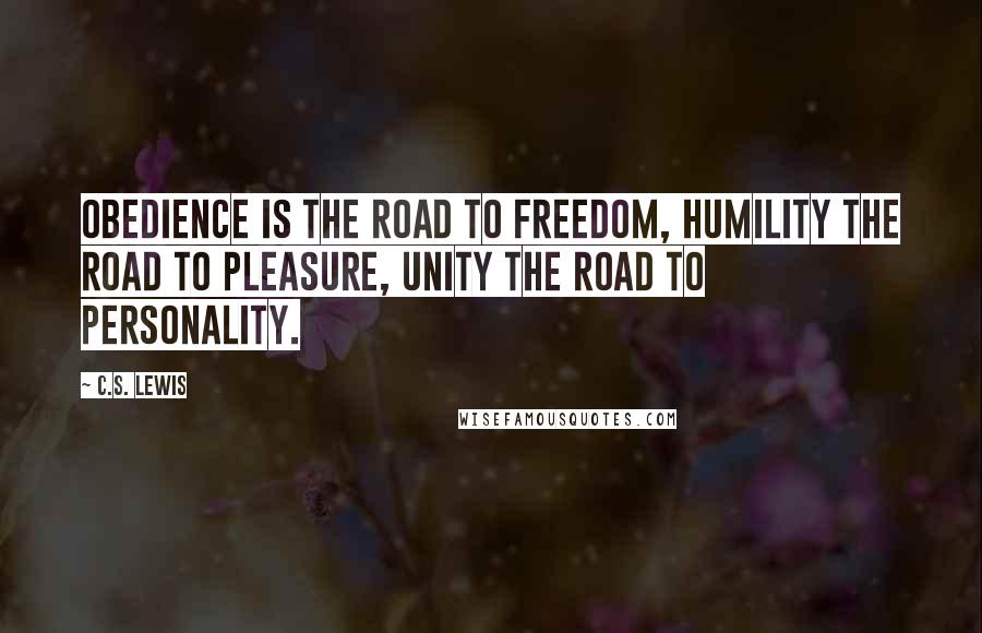 C.S. Lewis Quotes: Obedience is the road to freedom, humility the road to pleasure, unity the road to personality.