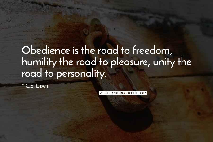 C.S. Lewis Quotes: Obedience is the road to freedom, humility the road to pleasure, unity the road to personality.