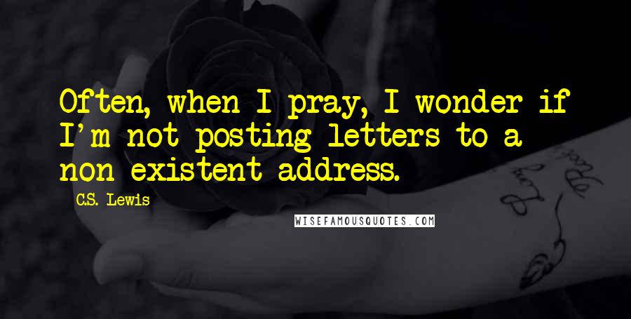 C.S. Lewis Quotes: Often, when I pray, I wonder if I'm not posting letters to a non-existent address.