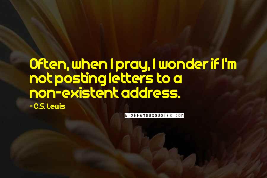 C.S. Lewis Quotes: Often, when I pray, I wonder if I'm not posting letters to a non-existent address.