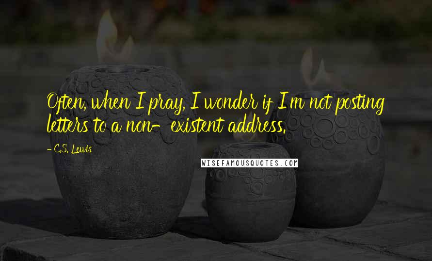 C.S. Lewis Quotes: Often, when I pray, I wonder if I'm not posting letters to a non-existent address.