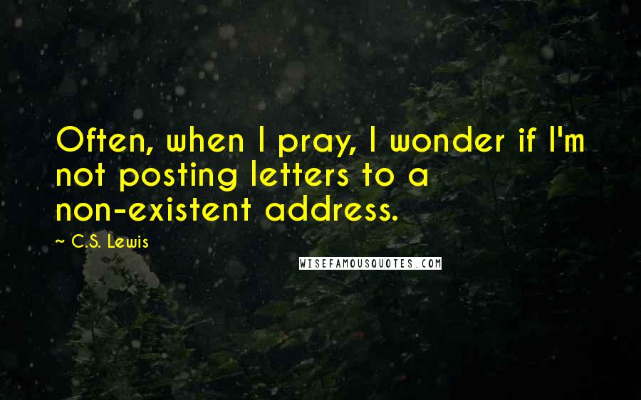 C.S. Lewis Quotes: Often, when I pray, I wonder if I'm not posting letters to a non-existent address.