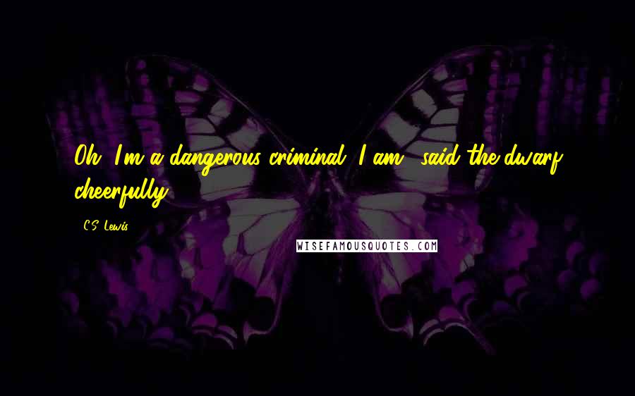 C.S. Lewis Quotes: Oh, I'm a dangerous criminal, I am,' said the dwarf cheerfully.