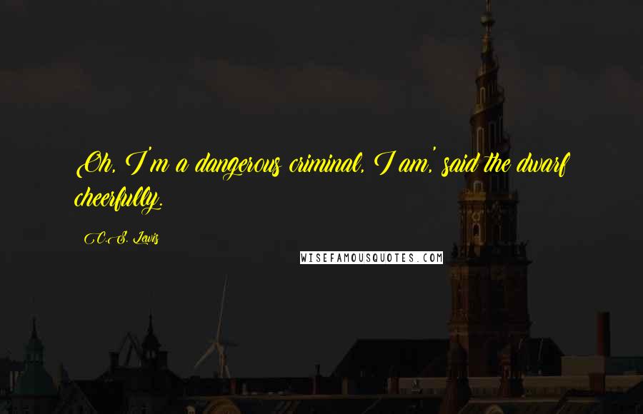 C.S. Lewis Quotes: Oh, I'm a dangerous criminal, I am,' said the dwarf cheerfully.