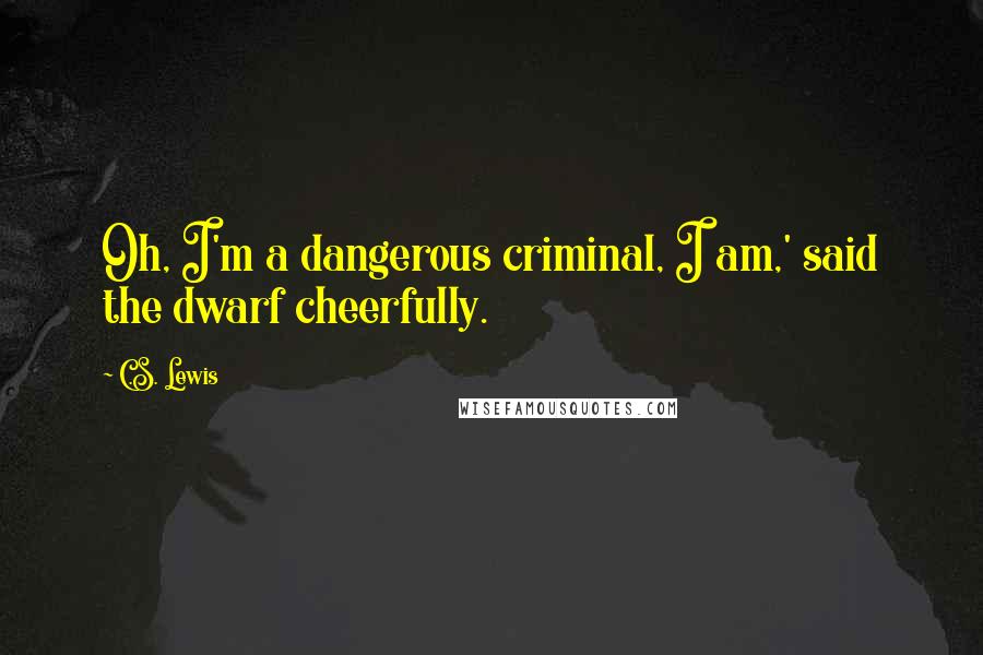 C.S. Lewis Quotes: Oh, I'm a dangerous criminal, I am,' said the dwarf cheerfully.