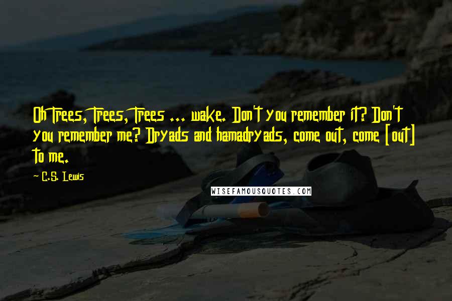 C.S. Lewis Quotes: Oh Trees, Trees, Trees ... wake. Don't you remember it? Don't you remember me? Dryads and hamadryads, come out, come [out] to me.