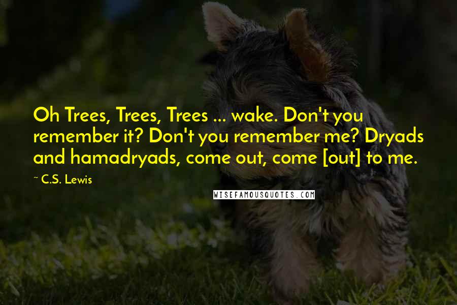 C.S. Lewis Quotes: Oh Trees, Trees, Trees ... wake. Don't you remember it? Don't you remember me? Dryads and hamadryads, come out, come [out] to me.