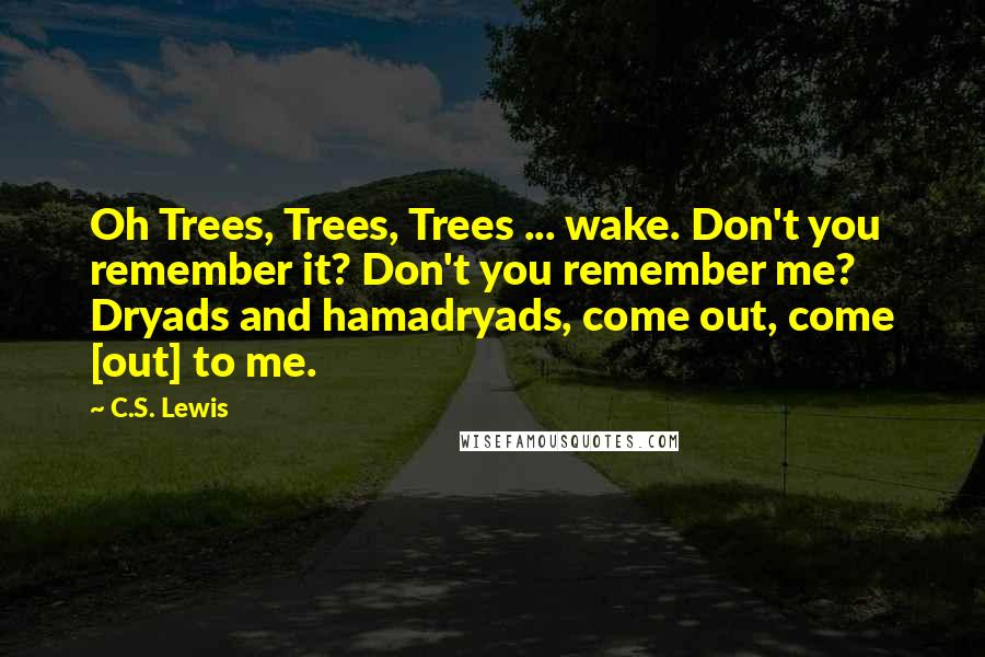 C.S. Lewis Quotes: Oh Trees, Trees, Trees ... wake. Don't you remember it? Don't you remember me? Dryads and hamadryads, come out, come [out] to me.