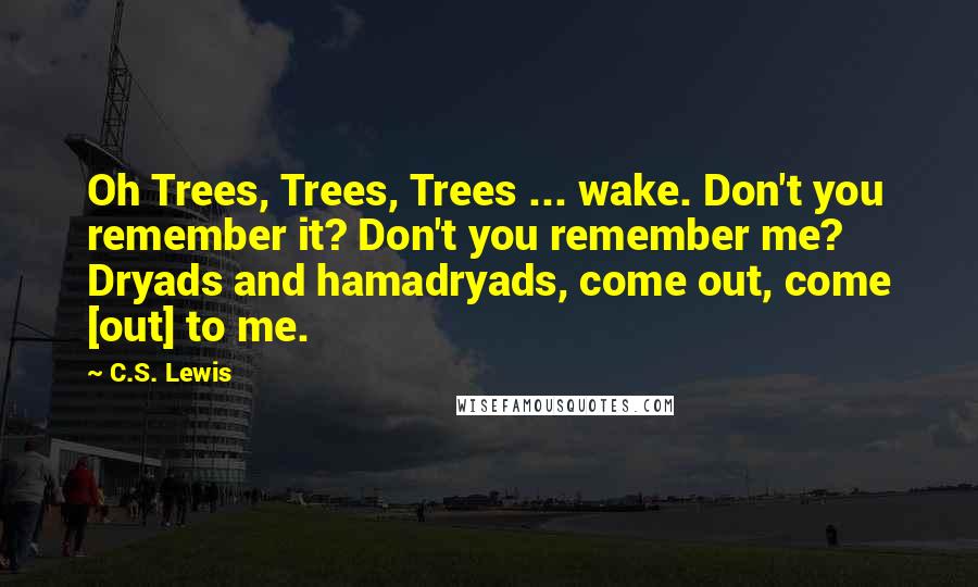 C.S. Lewis Quotes: Oh Trees, Trees, Trees ... wake. Don't you remember it? Don't you remember me? Dryads and hamadryads, come out, come [out] to me.