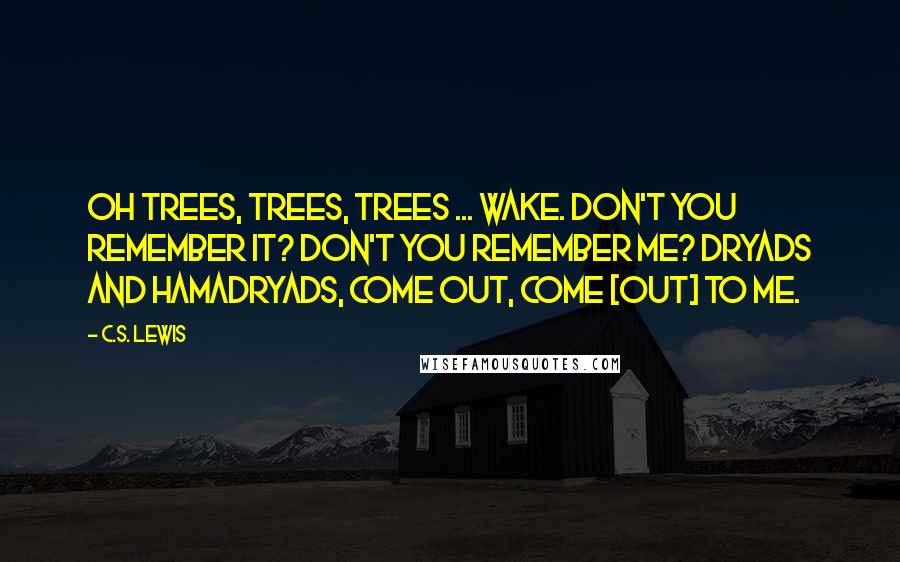 C.S. Lewis Quotes: Oh Trees, Trees, Trees ... wake. Don't you remember it? Don't you remember me? Dryads and hamadryads, come out, come [out] to me.