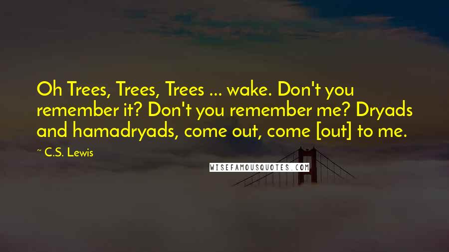 C.S. Lewis Quotes: Oh Trees, Trees, Trees ... wake. Don't you remember it? Don't you remember me? Dryads and hamadryads, come out, come [out] to me.