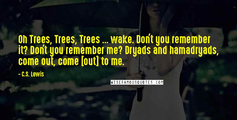 C.S. Lewis Quotes: Oh Trees, Trees, Trees ... wake. Don't you remember it? Don't you remember me? Dryads and hamadryads, come out, come [out] to me.