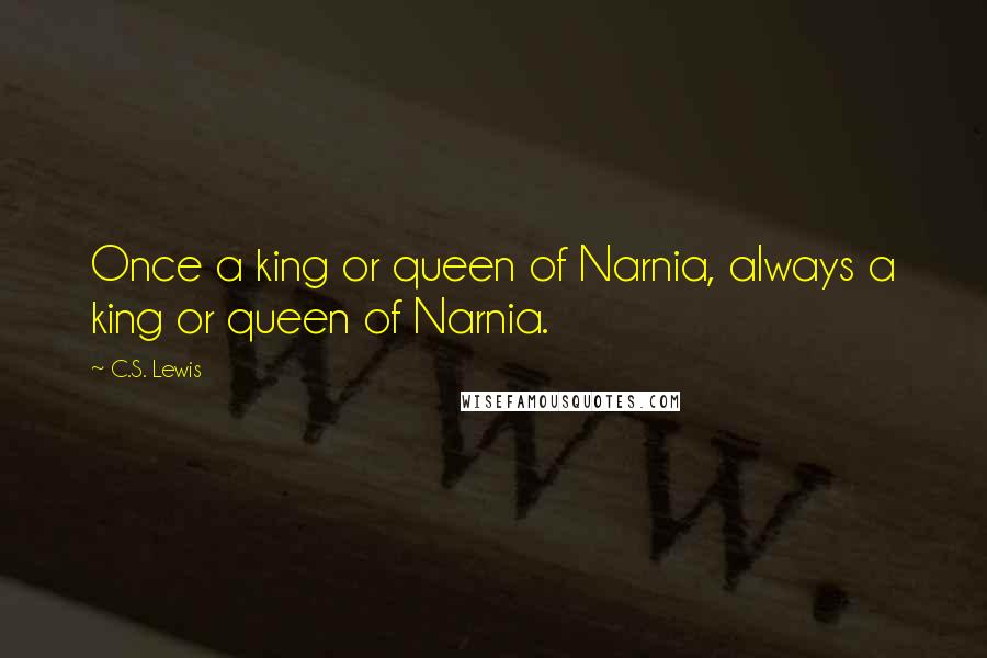 C.S. Lewis Quotes: Once a king or queen of Narnia, always a king or queen of Narnia.