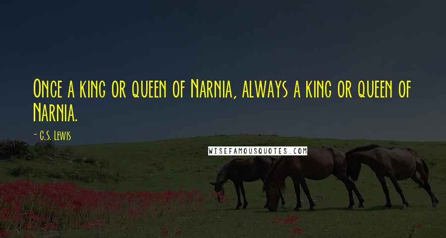 C.S. Lewis Quotes: Once a king or queen of Narnia, always a king or queen of Narnia.