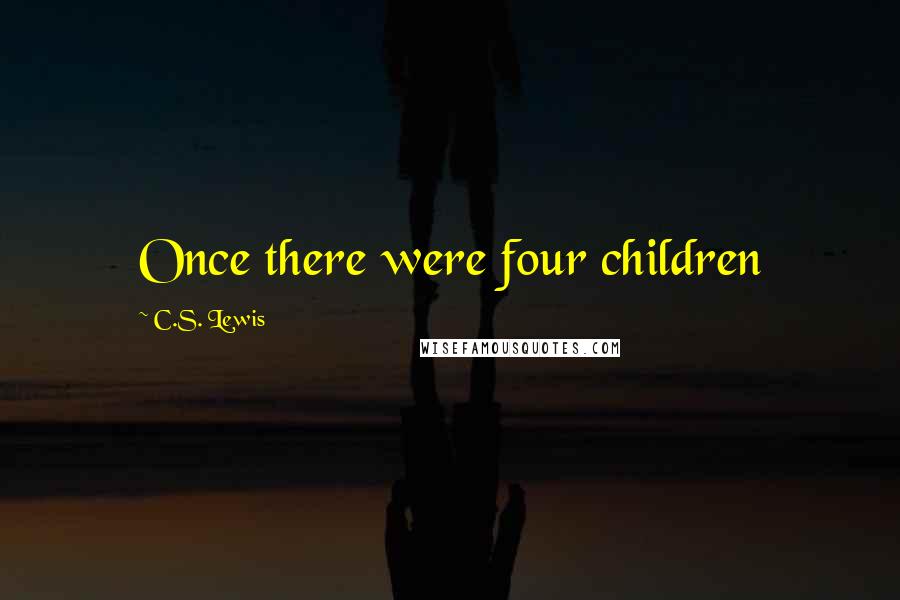 C.S. Lewis Quotes: Once there were four children