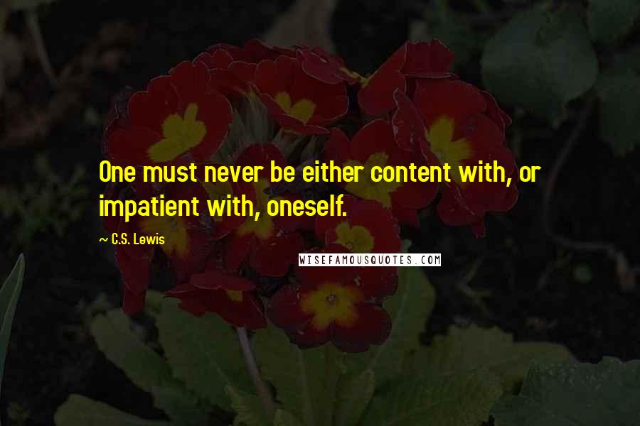 C.S. Lewis Quotes: One must never be either content with, or impatient with, oneself.