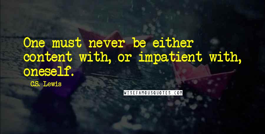 C.S. Lewis Quotes: One must never be either content with, or impatient with, oneself.