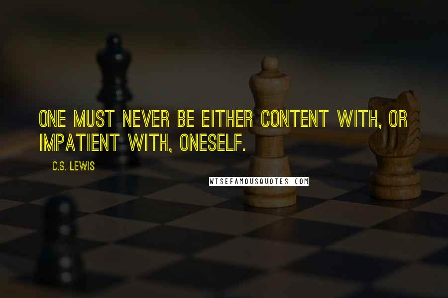 C.S. Lewis Quotes: One must never be either content with, or impatient with, oneself.