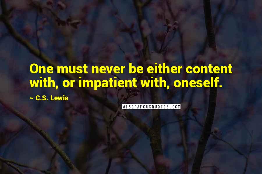 C.S. Lewis Quotes: One must never be either content with, or impatient with, oneself.