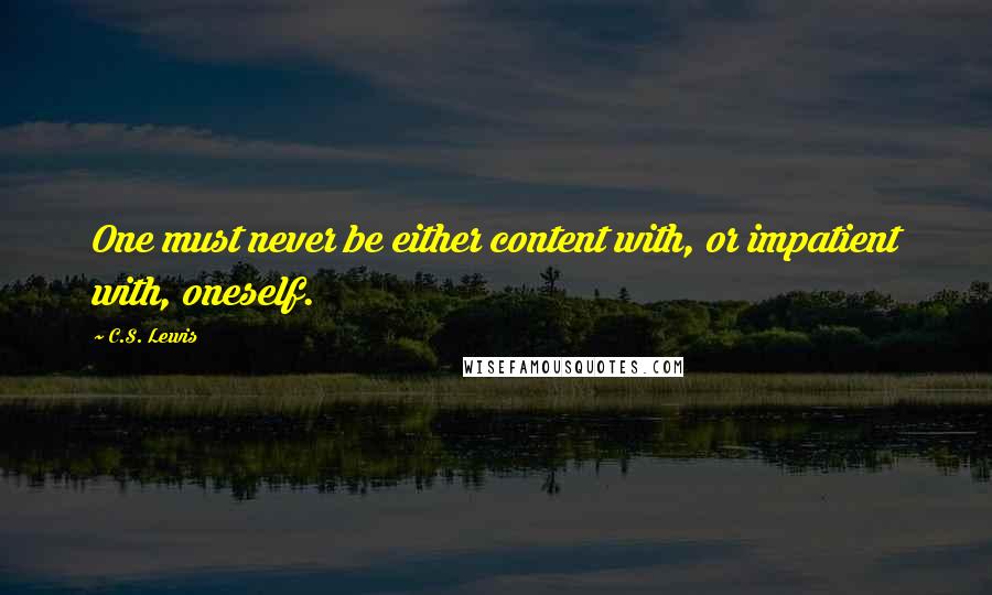 C.S. Lewis Quotes: One must never be either content with, or impatient with, oneself.