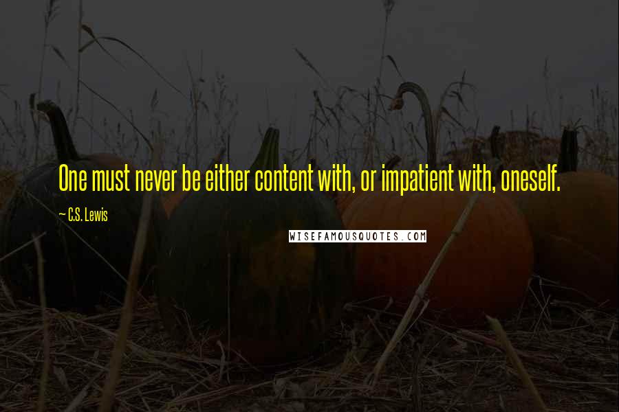 C.S. Lewis Quotes: One must never be either content with, or impatient with, oneself.