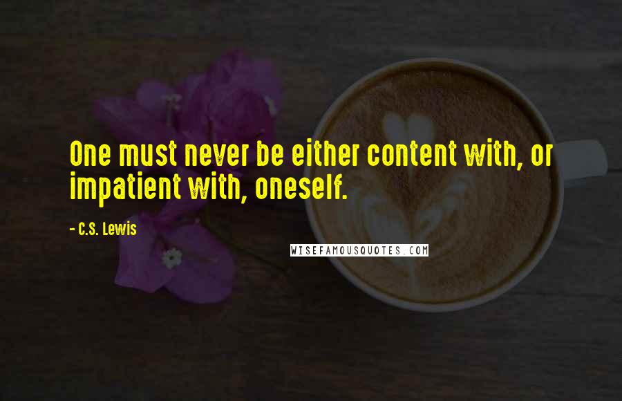 C.S. Lewis Quotes: One must never be either content with, or impatient with, oneself.